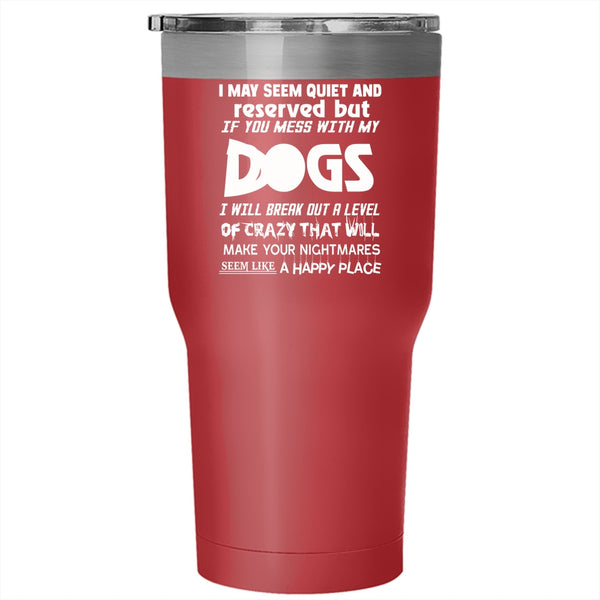 I MAY Seem Quiet And Reserved Tumbler 30 oz Stainless Steel, Don't Mess With My Dogs Travel Mug
