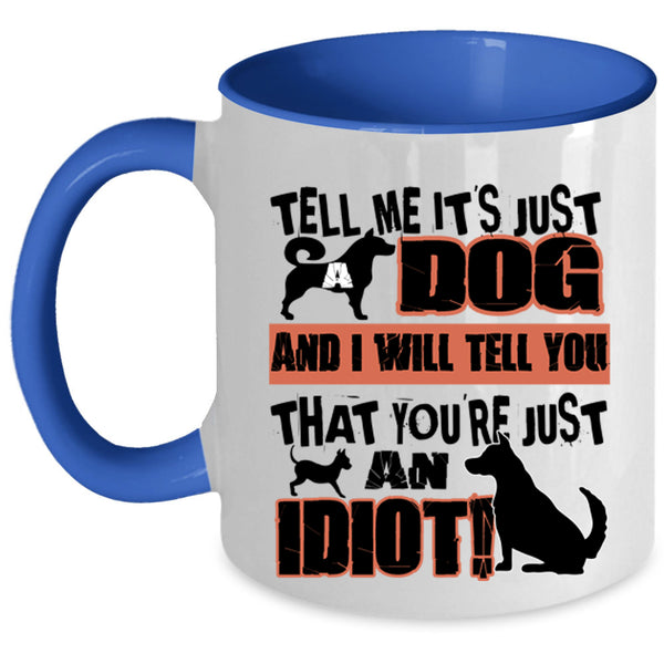 You're Just An Idiot Coffee Mug, Tell Me It's Just Dog Accent Mug