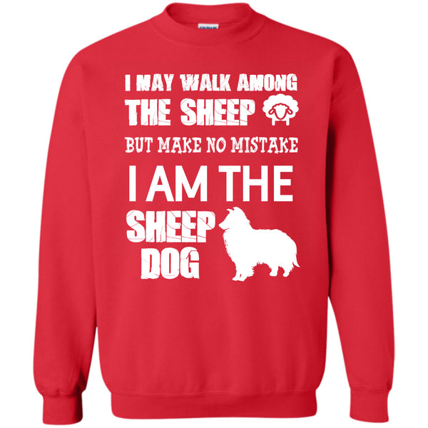But Make No Mistake  T Shirt, I Am The Sheep Dog Sweatshirt