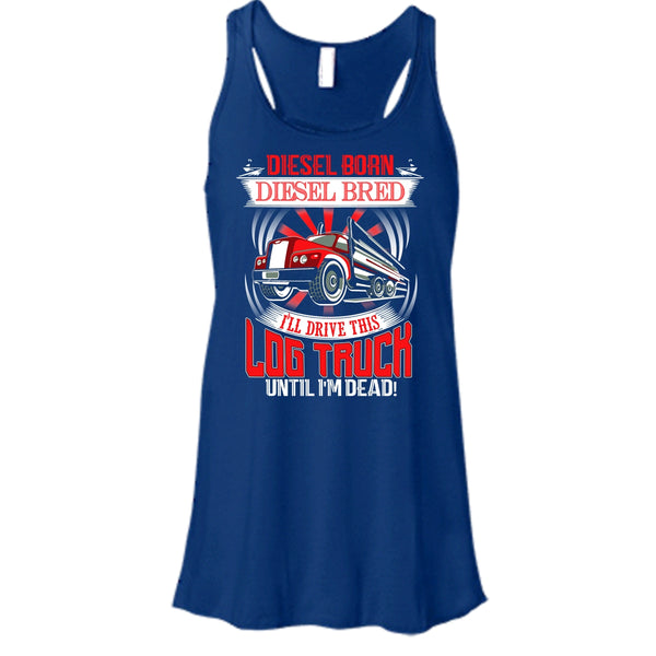 Diesel Born Diesel Bred T Shirt, I'll Drive This Log Truck Tank Top