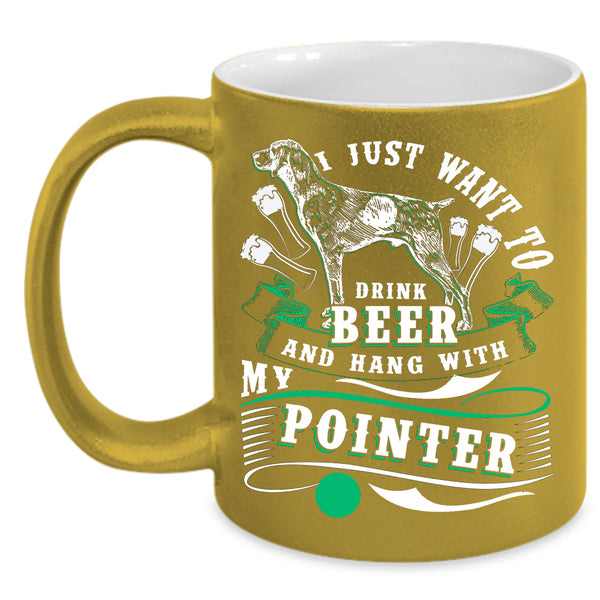 I Just Want To Dtink Beer Coffee Mug, Hang With My Pointer Coffee Cup