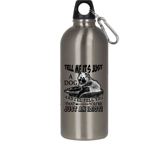 Tell Me It's Just A Dog 20 oz Stainless Steel Bottle,Gift For Dog Lovers Outdoor Sports Water Bottle