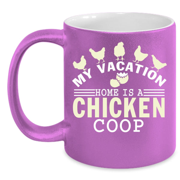 My Vacation Coffee Mug, Home Is A Chicken Coop Coffee Cup