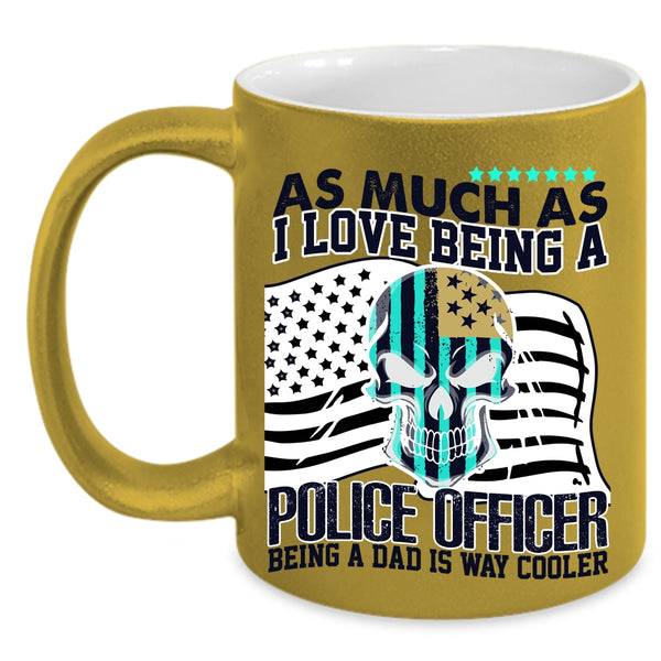 Being A Dad Is Way Cooler Coffee Mug, I Love Being A Police Officer Accent Mug