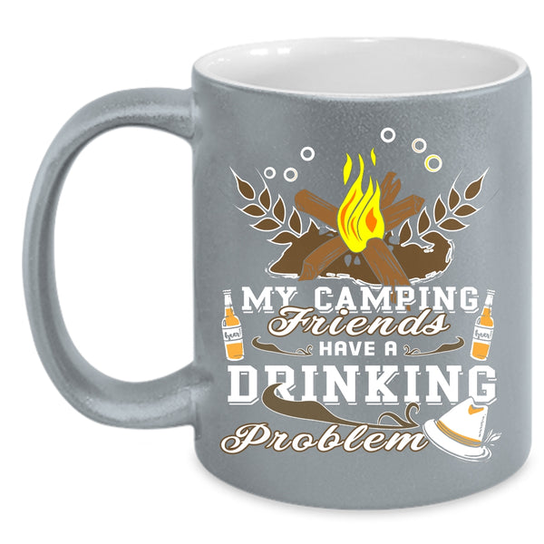 My Camping Friends Have A Drinking Problem Coffee Mug, Outdoor Coffee Cup