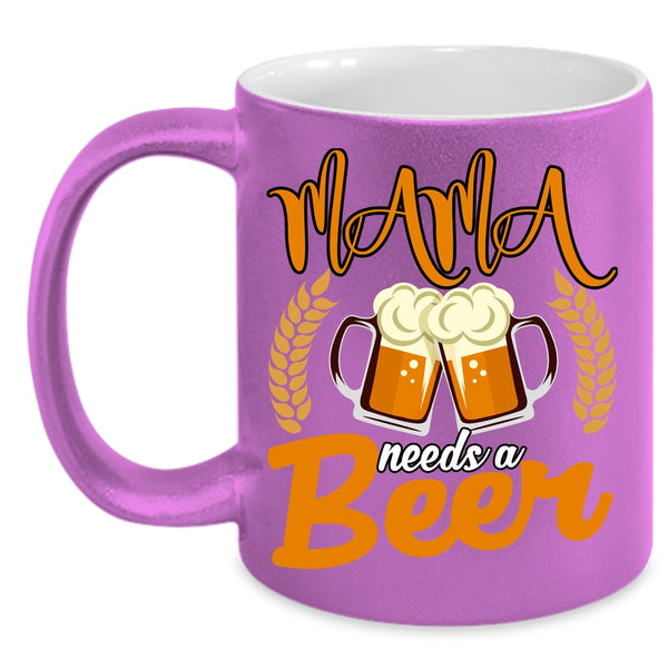 Mama Needs A Beer Coffee Mug, Funny Gift For Mama Coffee Cup