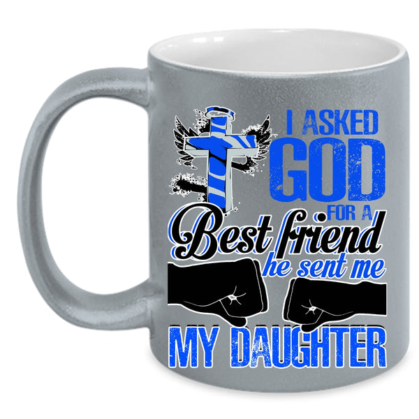 He Sent Me My Daughter Coffee Mug, I Asked God For A Best Friend Accent Mug