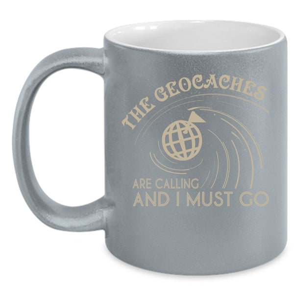 The Geaocaches Are Calling  Coffee Mug, I Must Go Coffee Cup
