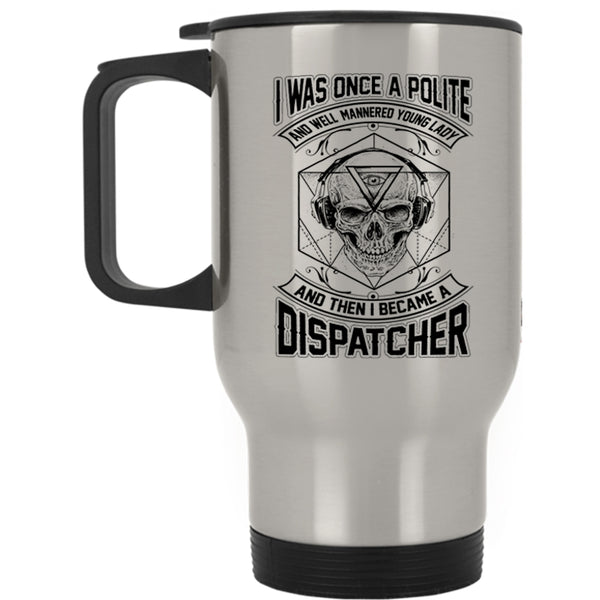 I Became A Dispatcher Travel Mug, I Was Once A Polite Young Lady Mug