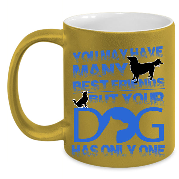 Your Dog Has Only One Coffee Mug, You May Have Many Best Friends Accent Mug