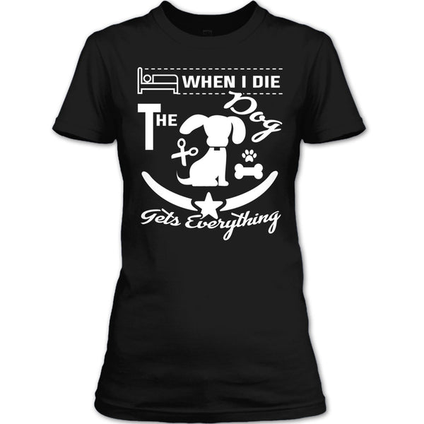 When I Die The Dog Get Everything T Shirt, Coolest Dog T Shirt
