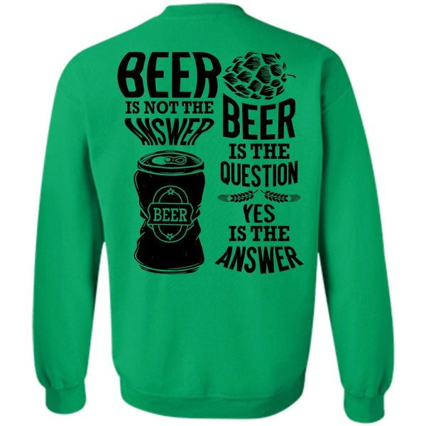 I Love Beer T Shirt, Beer Is Not The Answer Sweatshirt