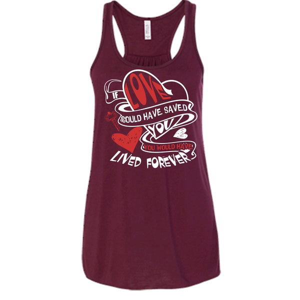 If Love Could Have Saved You T Shirt, You Would Have Lived Forever T Shirt, Cool T Shirt