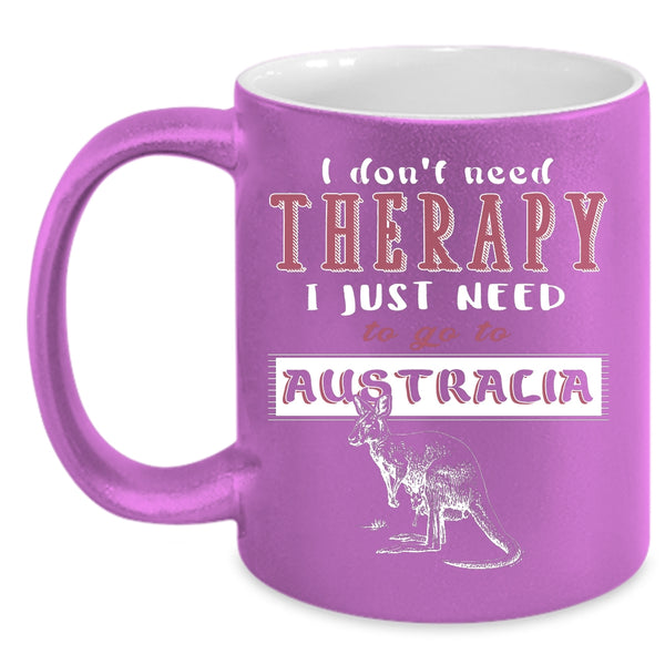 I Don't Need Therapy Coffee Mug, I Just Need To Go To Australia Coffee Cup