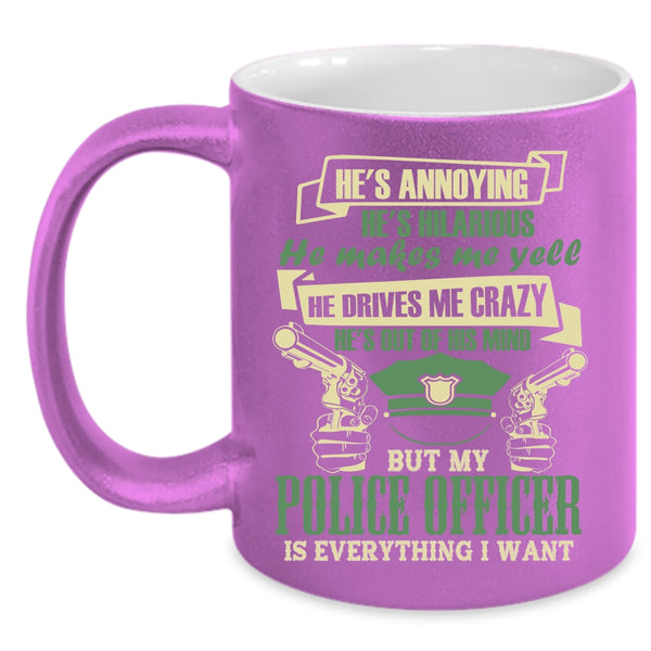 My Police Officer Is Everything I Want Coffee Mug, I Love Police Coffee Cup