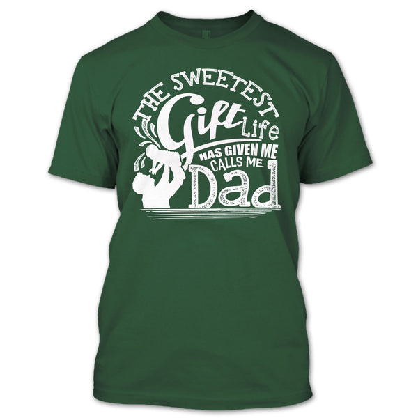 The Sweetest Gift  T Shirt, Life Has Given Me Calls Me Dad T Shirt
