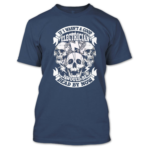 A Good Electrican T Shirt, I Would Be A Dead By Now T Shirt