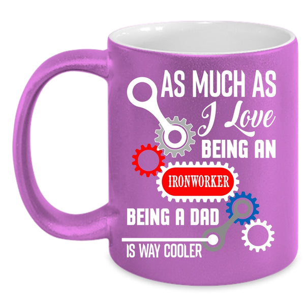 I Love Being An Ironworker Coffee Mug, Being A Dad Is Way Cooler Coffee Cup