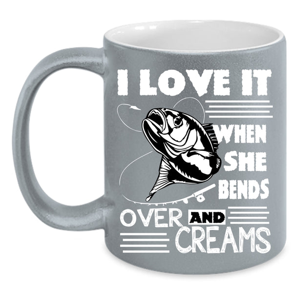 I Love Fishing Coffee Mug, She Bends Over And Creams Coffee Cup