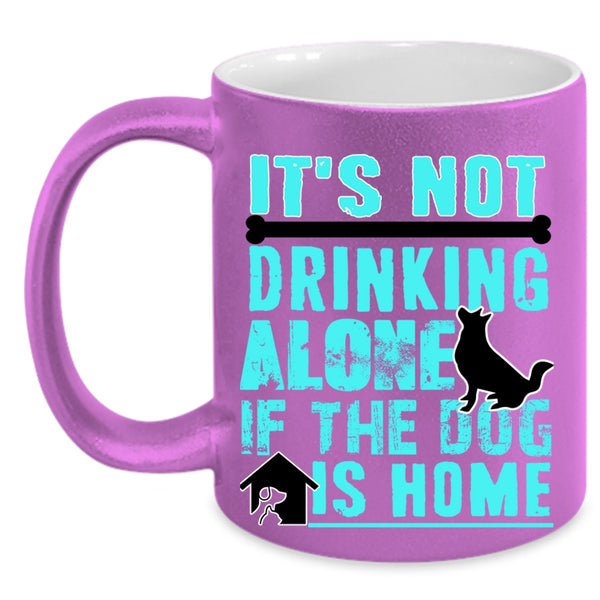 If The Dog Is Home Coffee Mug, It's Not Drinking Alone Accent Mug