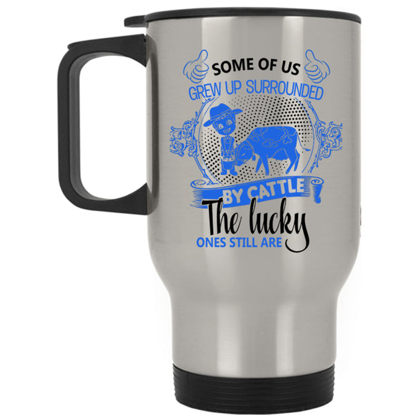 Farmer Travel Mug, Some Of Us Grew Up Surrounded By Cattle Mug