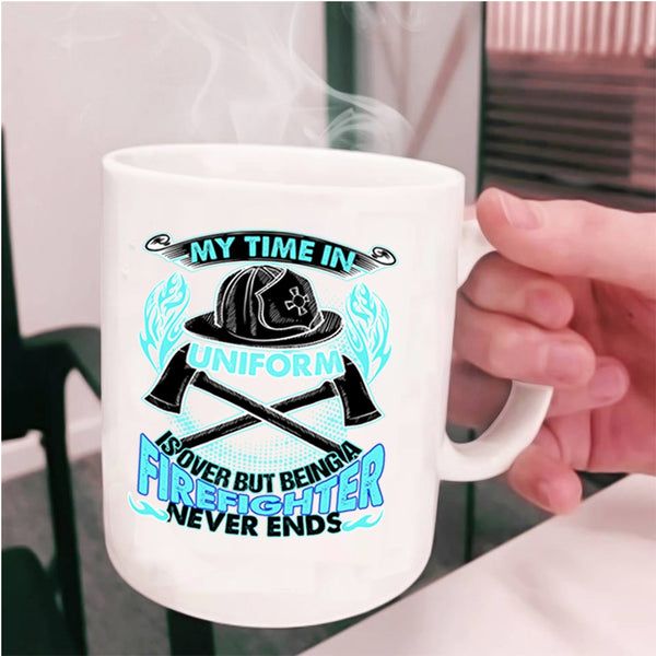 Being A Firefighter Never Ends Coffee Mug, My Time In Unform Is Over Cup