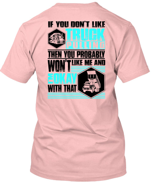 You Don't Like Truck Pulling T Shirt, I Love Trucking T Shirt