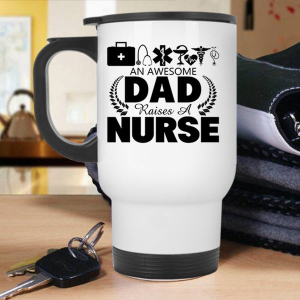 Gift For Nurses Travel Mug, An Awesome Dad Raises A Nurse Mug