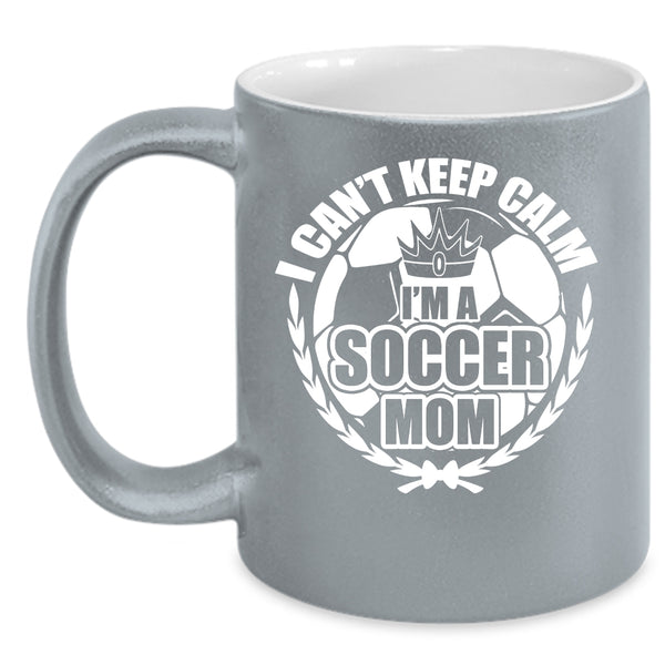 I Can't Keep Calm Coffee Mug, I'm A Soccer Mom Coffee Cup