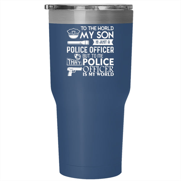 My Son Is Just A Police Officer Tumbler 30 oz Stainless Steel, To Me That Police Officer Is My World Travel Mug