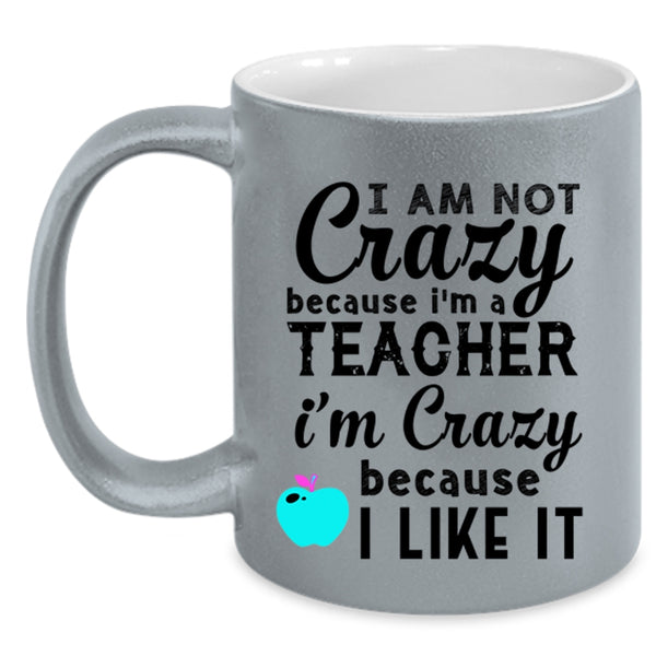 I'm Crazy Because I Like It Coffee Mug, I Am Not Crazy Because I'm A Teacher Accent Mug