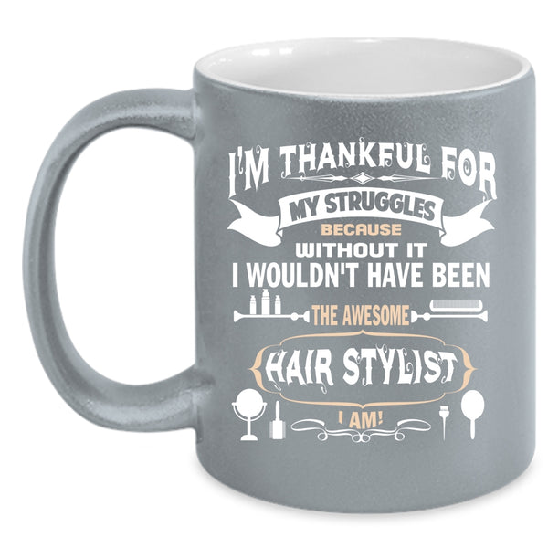 I'm Thankful For My Struggles Coffee Mug, Awesome Hair Stylist I Am Coffee Cup