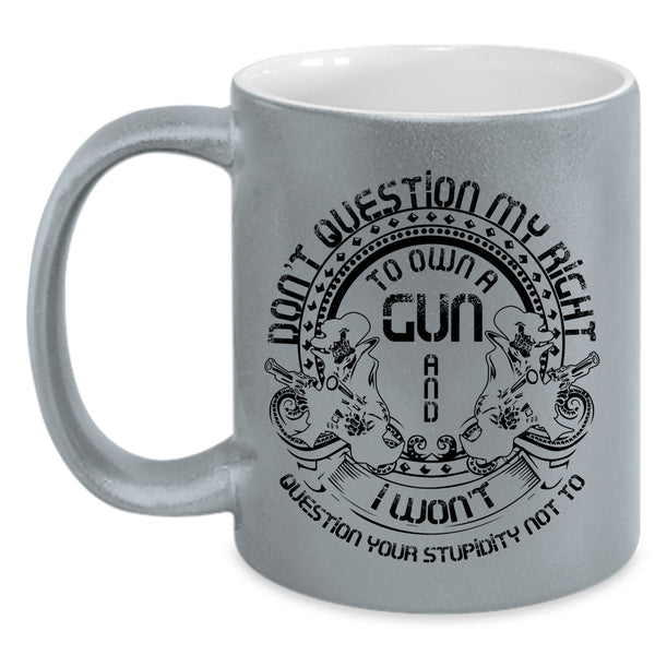 Cool Gunner Coffee Mug, Don't Question My Right To Own A Gun Accent Mug