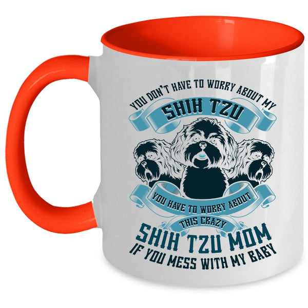 Worry About This Crazy Shih Tzu Mom Coffee Mug, You Don't Have To Worry About My Shih Tzu Accent Mug