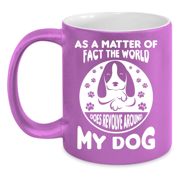 Matter Of Fact The World Does Revolve Around My Dog Mug
