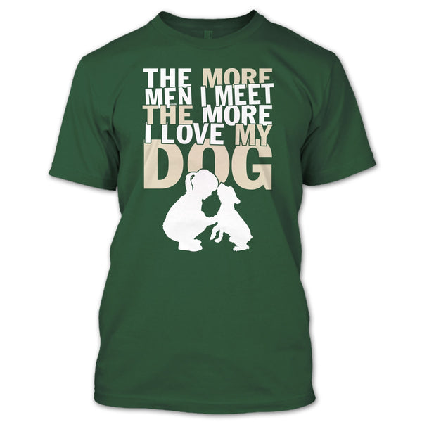 The More Men I Meet T Shirt, The More I Love My Dog T Shirt