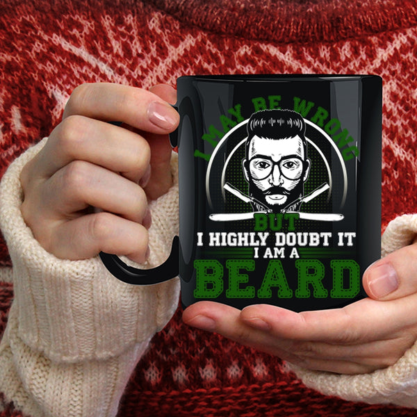 I May Be Wrong But I Highly Doubt It Coffee Mug, I Am A Beard Coffee Cup