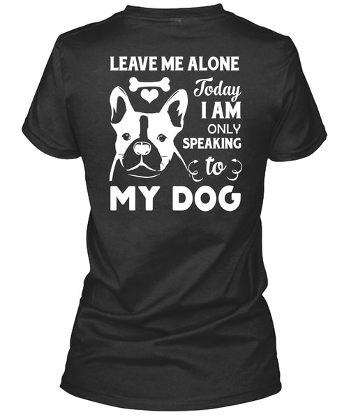 I Am Only Speaking To My Dog T Shirt, Leave Me Alone T Shirt