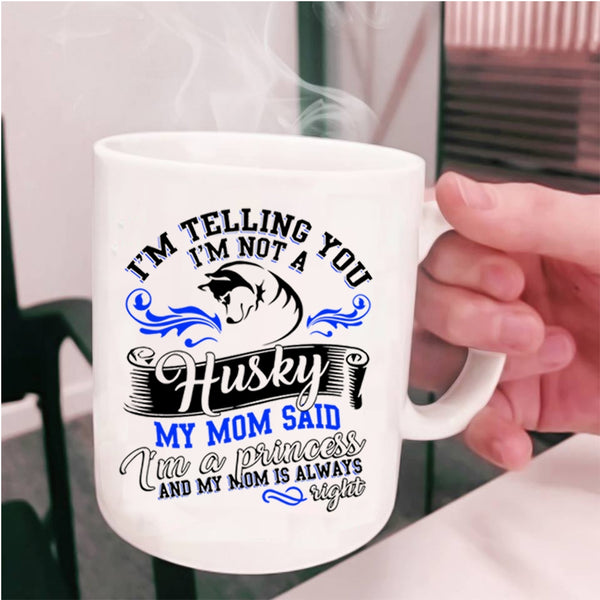 My Mom Said I'm A Princess Coffee Mug, I'm Not A Husky Cup