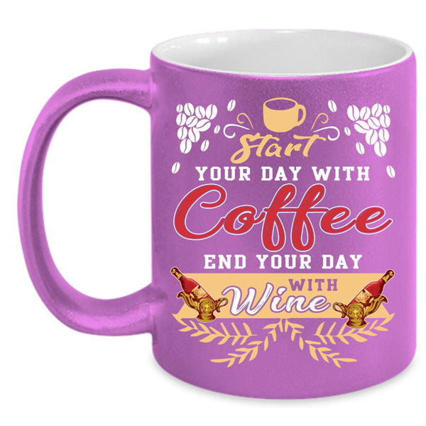 Start Your Day With Coffee Coffee Mug, End Your Day With Wine Coffee Cup