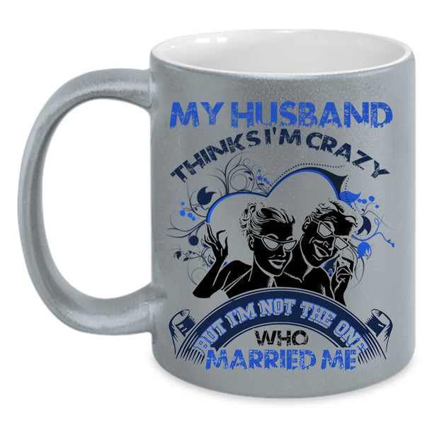 Gift For Wedding Coffee Mug, My Husband Thinks I'm Crazy Accent Mug
