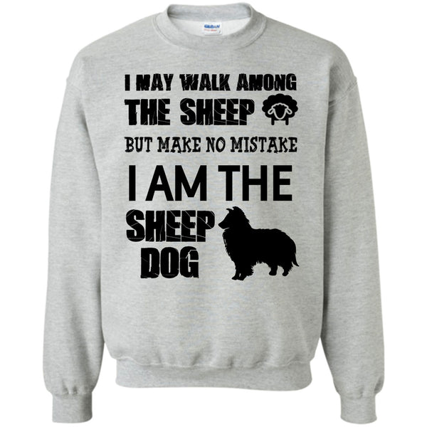 I Am The Sheep Dog T Shirt, I May Walk Among Theep Sweatshirt