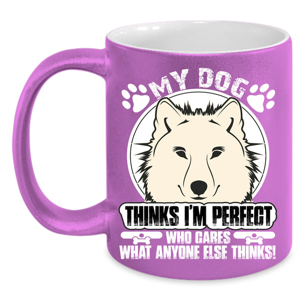 My Dog Thinks I'm Perfect Coffee Mug, Cool Dogs Coffee Cup