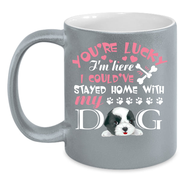 You're Lucky I'm Here Coffee Mug, I Could've Stayed Home With My Dog Coffee Cup