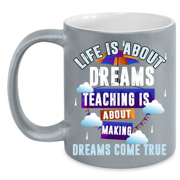 Life Is About Dreams Coffee Mug, Teaching Is About Making Coffee Cup