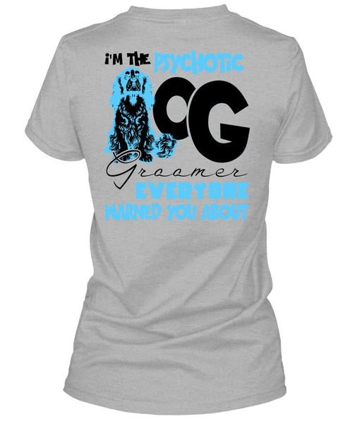 I'm The Psychotic Dog Groomer T Shirt, I Love My Dog T Shirt