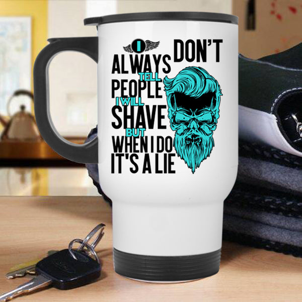 I Will Shave But When I Do It's A Lie Travel Mug, I Don't Always Tell People Mug