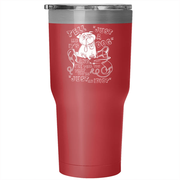 Tell Me It's Just A Dog Tumbler 30 oz Stainless Steel, Cool Dog Lovers Travel Mug