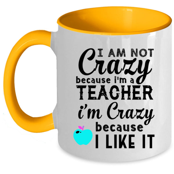 I'm Crazy Because I Like It Coffee Mug, I Am Not Crazy Because I'm A Teacher Accent Mug