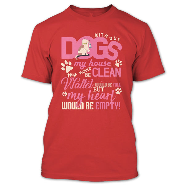 Without My Dogs My House Clean T Shirt, But My Heart Would Be Empty T Shirt